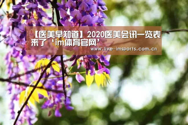 【医美早知道】2020医美会讯一览表来了‘im体育官网’(图2) im入口