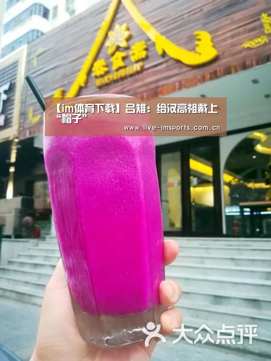 【im体育下载】吕雉:给汉高祖戴上“帽子”(图1) im体育投注