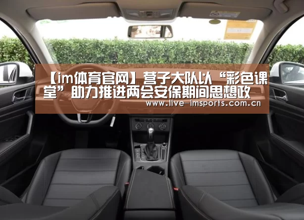 【im体育官网】营子大队以“彩色课堂”助力推进两会安保期间思想政治工作(图2) im入口
