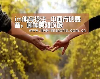 im体育投注-中西方的要塞,哪种更难攻破(图1) im入口