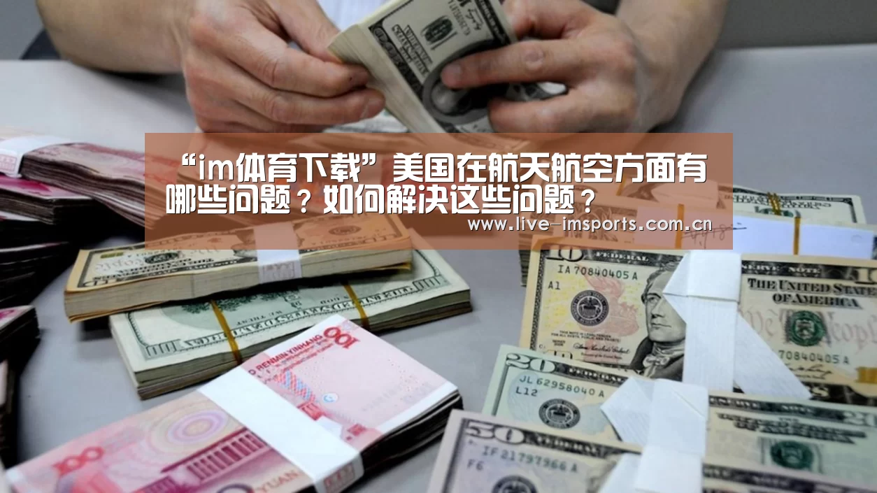 “im体育下载”美国在航天航空方面有哪些问题?如何解决这些问题?(图3) im体育官网