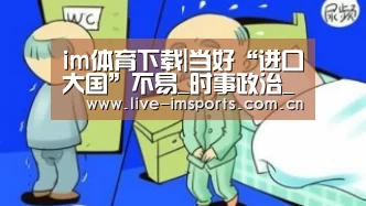 im体育下载|当好“进口大国”不易_时事政治_中公教育网(图3) im体育下载