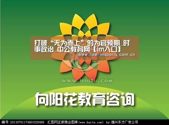 打破“无为而上”的为官预期_时事政治_中公教育网【im入口】(图1) im入口