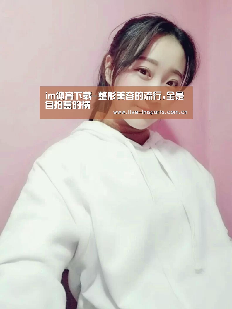 im体育下载-整形美容的流行,全是自拍惹的祸(图2) im体育投注